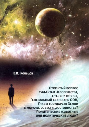 Обложка книги "Кольцов: Открытый вопрос субъектам Человечества, а также: кто вы, Генеральный секретарь ООН, Главы государств"