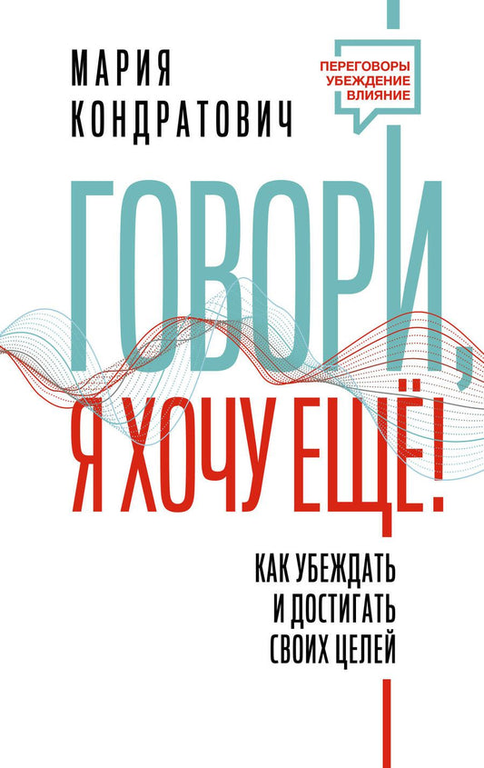Обложка книги "Кондратович: Говори, я хочу еще! Как убеждать и достигать своих целей"
