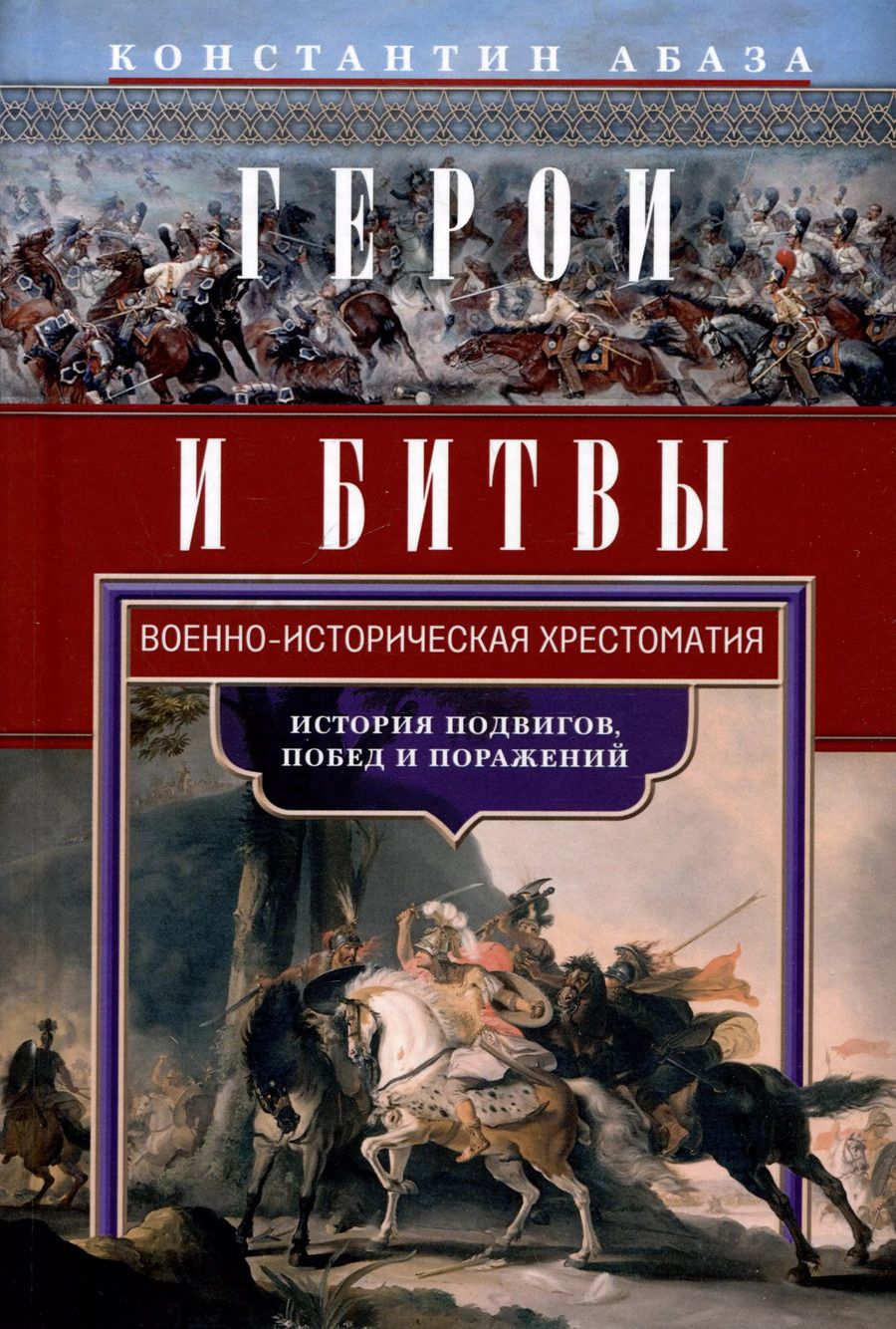Обложка книги "Константин Абаза: Герои и битвы. Военно-историческая хрестоматия. История подвигов, побед и поражений"