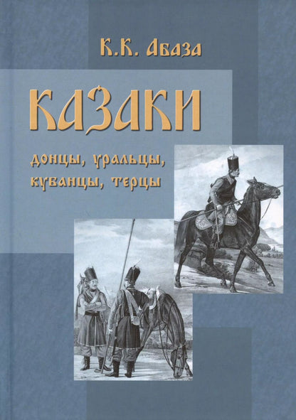Обложка книги "Константин Абаза: Казаки: донцы, уральцы, кубанцы, терцы. Очерки из истории стародавнего казацкого быта в общедоступном изложении для чтения в войсках, семье и школе"