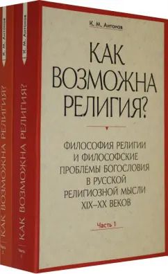 Обложка книги "Константин Антонов: Как возможна религия? Философия религии и философские проблемы богословия в русской рел. м. Ч. 1, 2"