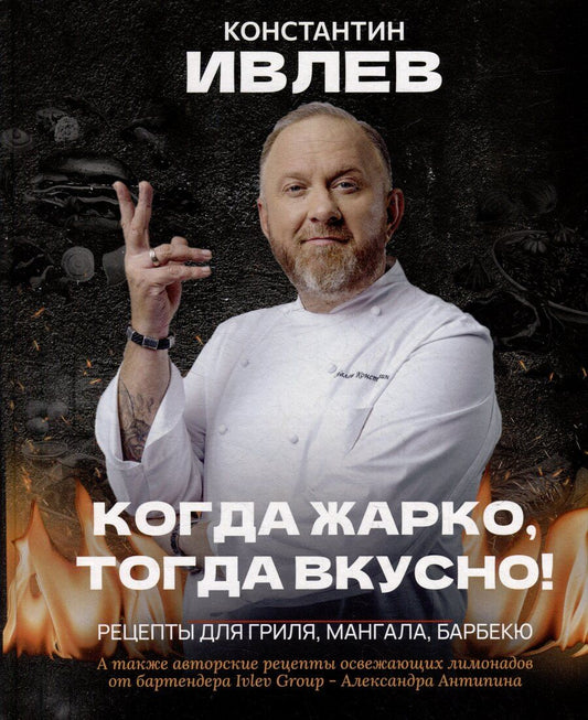 Обложка книги "Константин Ивлев: Когда жарко, тогда вкусно! Рецепты для гриля, мангала, барбекю."