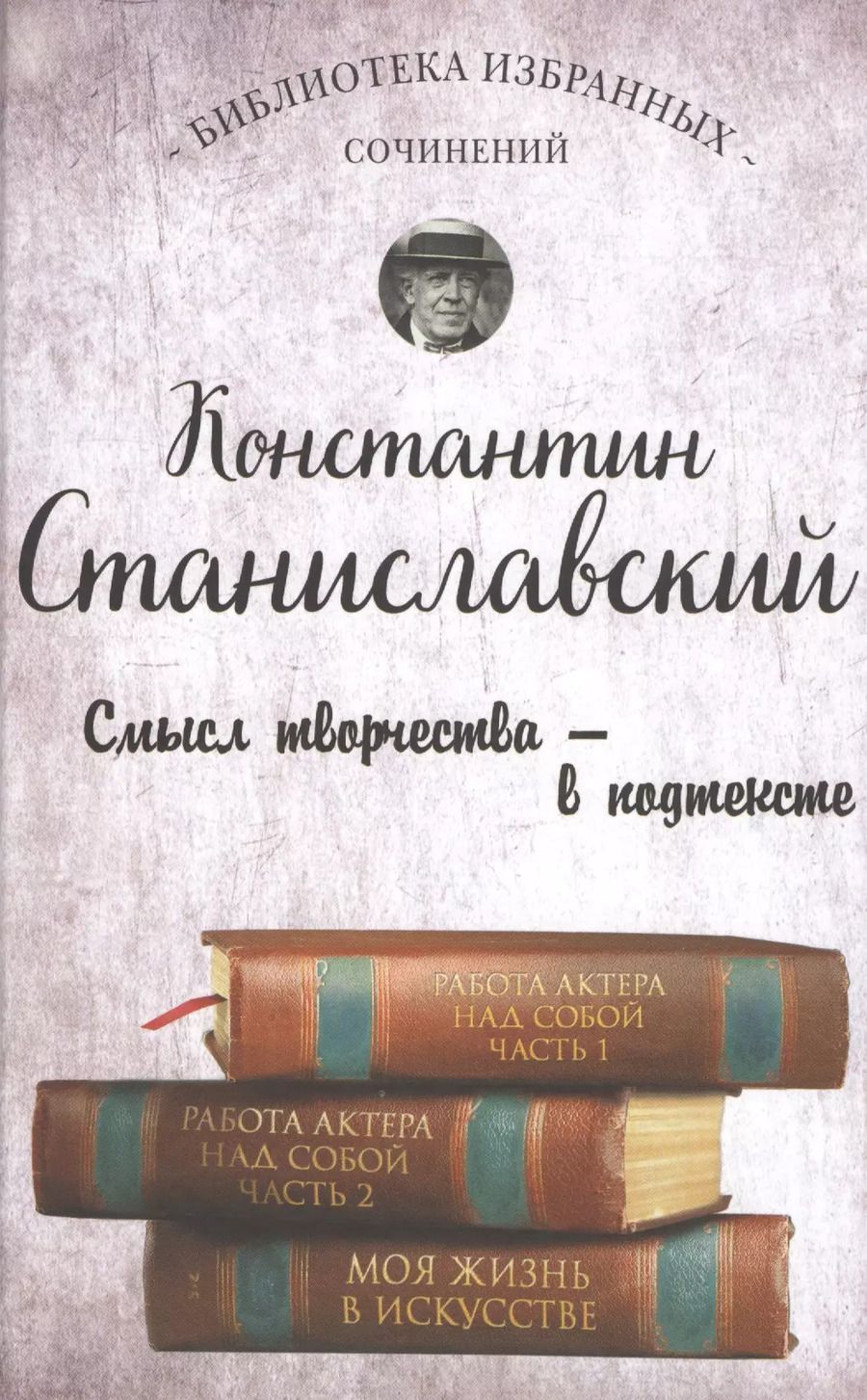 Обложка книги "Константин Станиславский: Работа актера над собой. Части 1 и 2. Моя жизнь в искусстве"