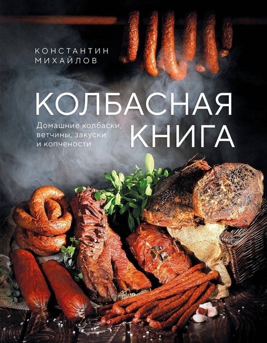 Обложка книги "Константин Юрьевич: Колбасная книга. Домашние колбаски, ветчины, закуски и копчености"