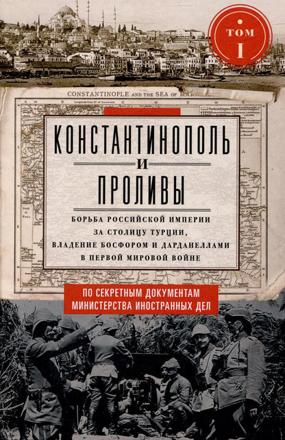 Обложка книги "Константинополь и Проливы. Борьба Российской империи за столицу Турции, владение Босфором и Дарданеллами в Первой мировой войне. В 2 томах. Том I"