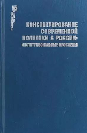 Обложка книги "Конституирование современной политики в России : институциональные проблемы"
