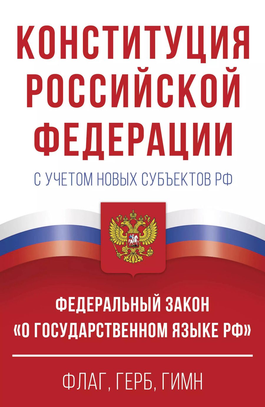 Обложка книги "Конституция Российской Федерации с учетом новых субъектов РФ и Федеральный закон "О государственном языке РФ" в редакции от 28.02.2023. Флаг, герб, гимн"