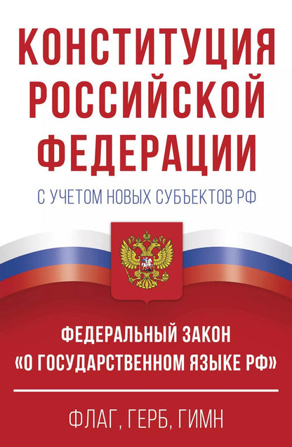 Обложка книги "Конституция Российской Федерации с учетом новых субъектов РФ и Федеральный закон "О государственном языке РФ" в редакции от 28.02.2023. Флаг, герб, гимн"