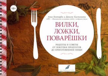 Обложка книги "Контарди, Кастиньяни: Вилки, ложки, поварешки. Рецепты и советы от покупки продуктов до приготовления пищи"