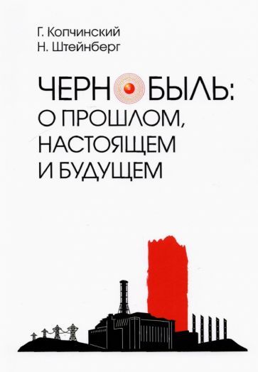 Обложка книги "Копчинский, Штейнберг: Чернобыль. О прошлом, настоящем и будущем"