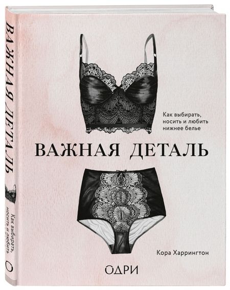 Фотография книги "Кора Харрингтон: Важная деталь. Как выбирать, носить и любить нижнее белье"