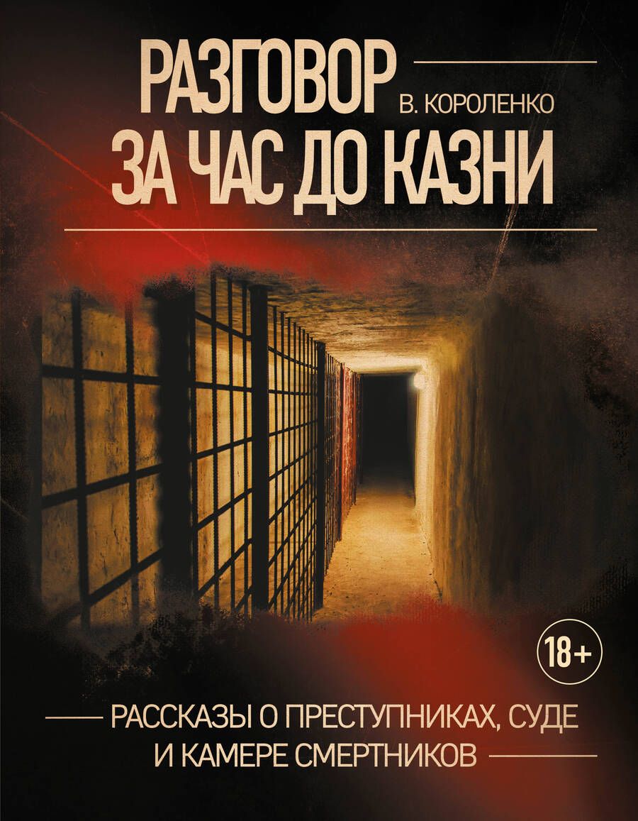 Обложка книги "Короленко: Разговор за час до казни. Рассказы о преступниках, суде и камере смертников"