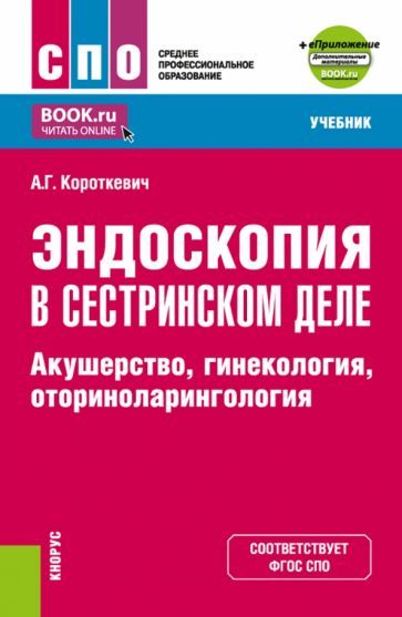 Обложка книги "Короткевич: Эндоскопия в сестринском деле. Акушерство, гинекология, оториноларингология. Учебник + еПриложение"
