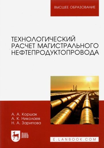 Обложка книги "Коршак, Николаев, Зарипова: Технологический расчет магистрального нефтепродуктопровода. Учебное пособие для вузов"