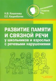 Обложка книги "Кошелева, Каценбоген: Развитие памяти и связной речи у школьников и взрослых с речевыми нарушениями. Практическое пособие"