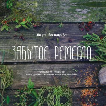 Обложка книги "Костарева: Забытое ремесло. Технология крашения природными органическими красителями"