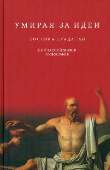 Обложка книги "Костика Брадатан: Умирая за идеи. Об опасной жизни философов"