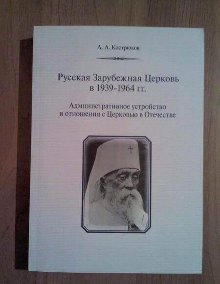 Фотография книги "Кострюков: Русская Зарубежная Церковь в 1939 - 1964 гг. Административное устройство и отношения с Церковью"