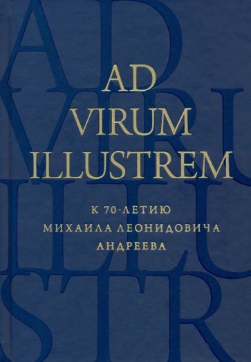 Обложка книги "Костюкович, Гринцер, Муравьева: Ad virum illustrem. К 70-летию Михаила Леонидовича Андреева"