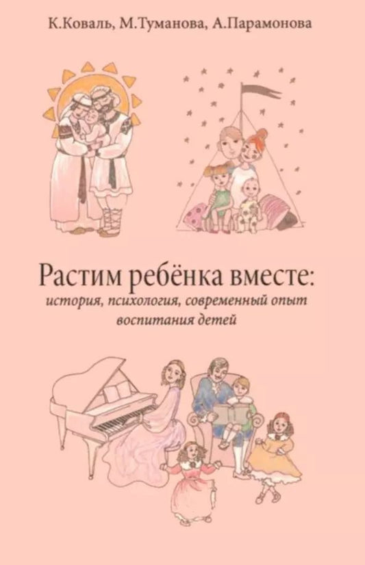 Обложка книги "Коваль, Парамонова, Туманова: Растим ребёнка вместе: история, психология, современный опыт воспитание детей"