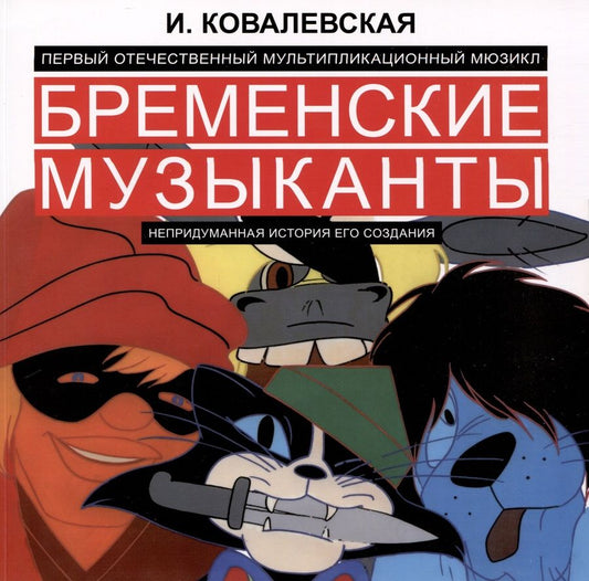 Обложка книги "Ковалевская: Первый отечественный мультипликационный мюзикл «Бременские музыканты». Непридуманная история его создания"