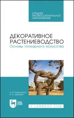 Обложка книги "Ковешников, Ширяева: Декоративное растениеводство. Основы топиарного искусства. Учебное пособие"