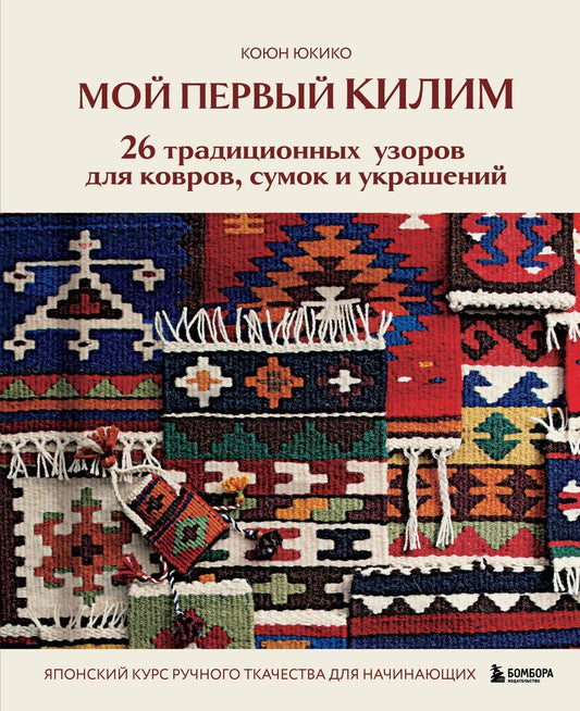 Обложка книги "Коюн Юкико: Мой первый КИЛИМ. 26 традиционных узоров для ковров, сумок и украшений. Японский курс ручного ткачества для начинающих"
