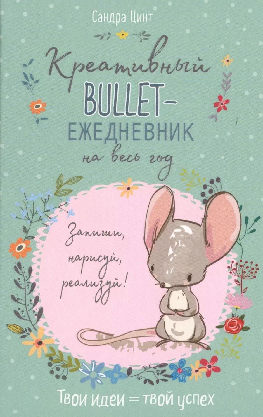 Обложка книги "Креативный bullet-ежедневник на весь год. Запиши, нарисуй, реализуй! Твои идеи = твой успех"