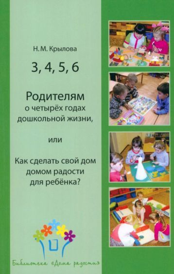 Обложка книги "Крылова: 3, 4, 5, 6. Родителям о четырёх годах дошкольной жизни, или Как сделать свой дом домом радости"