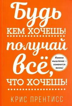 Обложка книги "Крис Прентисс: Будь кем хочешь! Получай всё, что хочешь!"