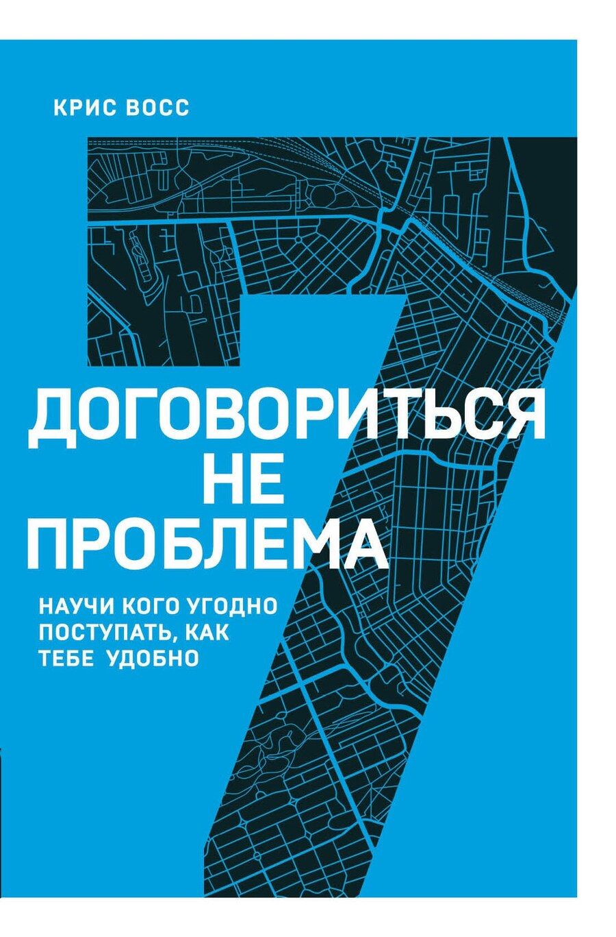 Обложка книги "Крис Восс: Договориться не проблема. Научи кого угодно поступать, как тебе удобно"