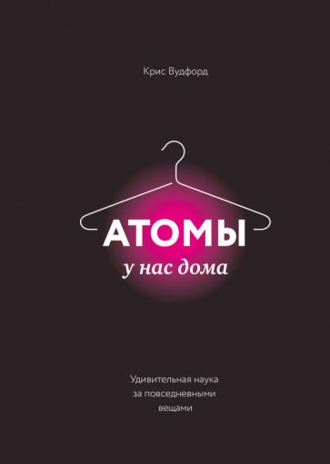 Обложка книги "Крис Вудфорд: Атомы у нас дома. Удивительная наука за повседневными вещами"