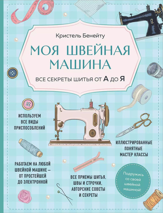Обложка книги "Кристель Бенейту: Моя швейная машина. Все секреты шитья от А до Я"