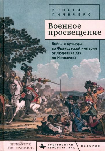 Обложка книги "Кристи Пичичеро: Военное просвещение. Война и культура во Французской империи от Людовика XIV до Наполеона"