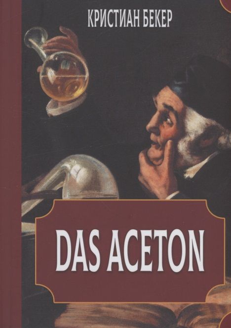 Обложка книги "Кристиан Бекер: Das Aceton. Ацетон (Ацетонол), секретный "винный дух" адептов"