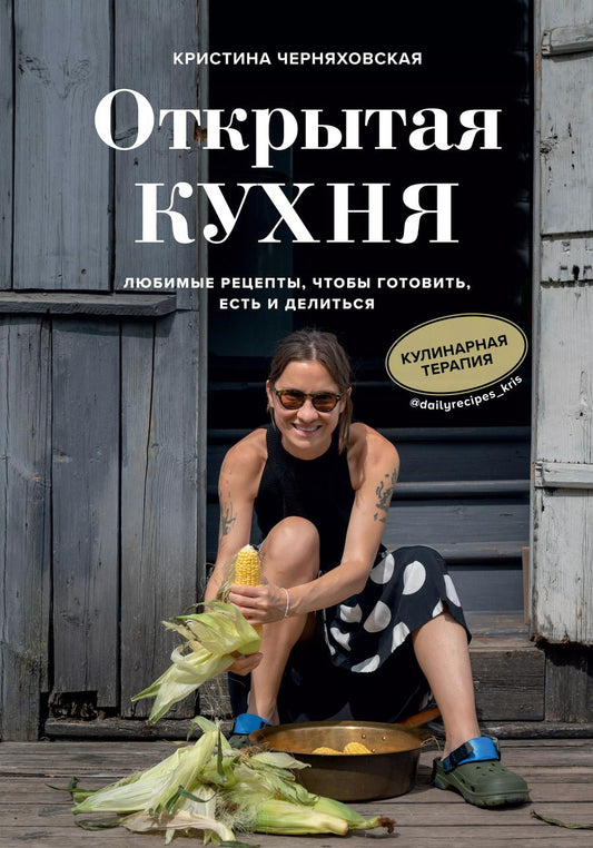 Обложка книги "Кристина Черняховская: Открытая кухня. Любимые рецепты, чтобы готовить, есть и делиться"