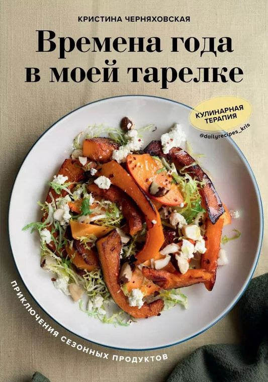 Обложка книги "Кристина Черняховская: Времена года в моей тарелке. Приключения сезонных продуктов"