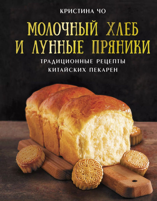 Обложка книги "Кристина Чо: Молочный хлеб и лунные пряники. Традиционные рецепты китайских пекарен"