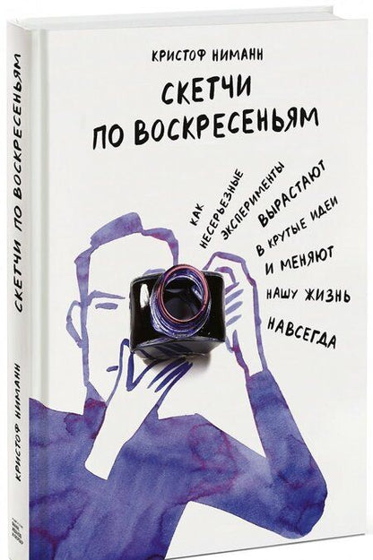 Фотография книги "Кристоф Ниманн: Скетчи по воскресеньям. Как несерьезные эксперименты вырастают в крутые идеи и меняют нашу жизнь"