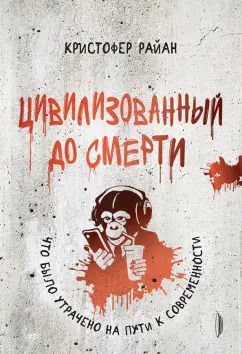 Обложка книги "Кристофер Райан: Цивилизованный до смерти. Что было утрачено на пути к современности"
