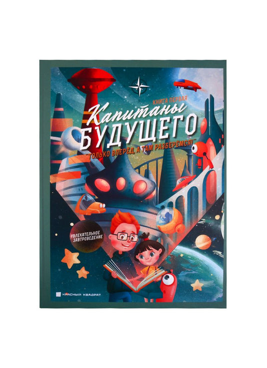 Обложка книги "Кривицкий, Таубкин, Троицкая: Капитаны будущего. "Только вперед, а там разберемся! ". Книга 1. Увлекательное завтроведение"