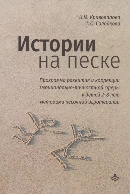 Обложка книги "Криволапова, Солодкова: Истории на песке. Программа развития и коррекции эмоционально-личностной сферы у детей 2-8 лет методами песочной игротерапии"