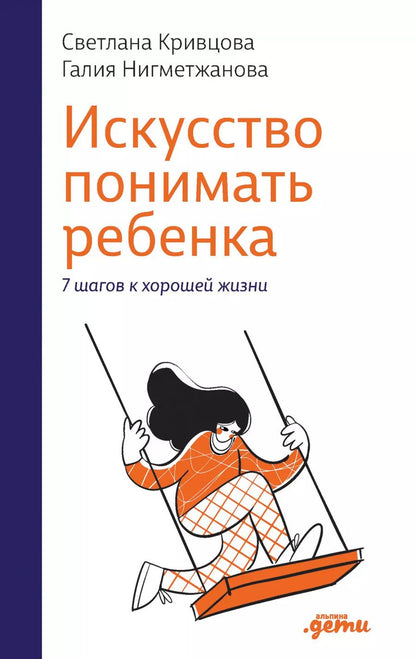 Обложка книги "Кривцова, Нигметжанова: Искусство понимать ребенка. 7 шагов к хорошей жизни"