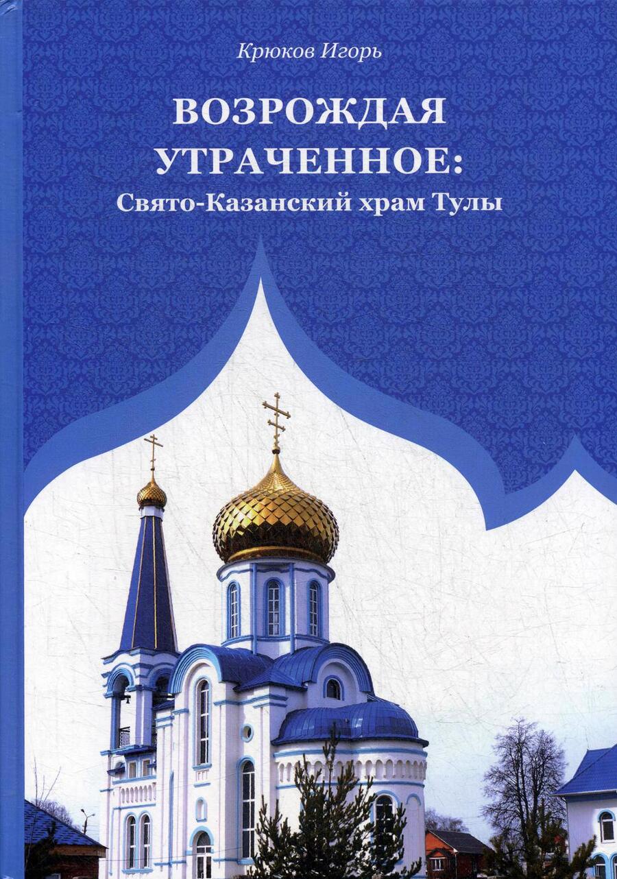 Обложка книги "Крюков: Возрождая утраченное. Свято-Казанский храм Тулы"