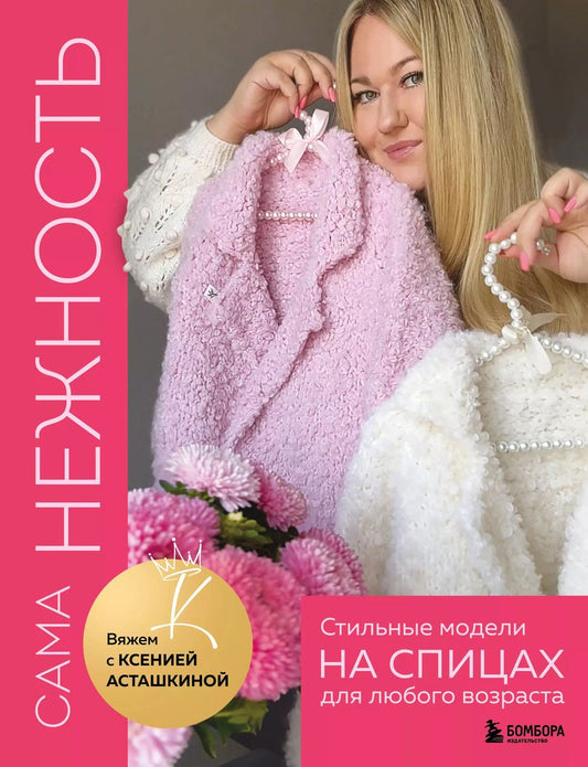 Обложка книги "Ксения Асташкина: Сама нежность. Стильные модели на спицах для любого возраста. Вяжем с Ксенией Асташкиной"