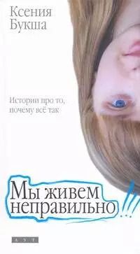 Обложка книги "Ксения Букша: Мы живем неправильно"