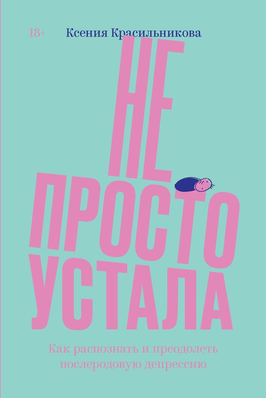 Обложка книги "Ксения Красильникова: Не просто устала. Как распознать и преодолеть послеродовую депрессию"