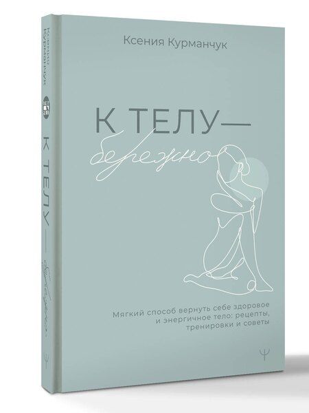 Фотография книги "Ксения Курманчук: К телу — бережно. Мягкий способ вернуть себе здоровое и энергичное тело: рецепты, тренировки и советы"