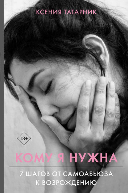 Обложка книги "Ксения Татарник: Кому я нужна. 7 шагов от самоабьюза к возрождению"