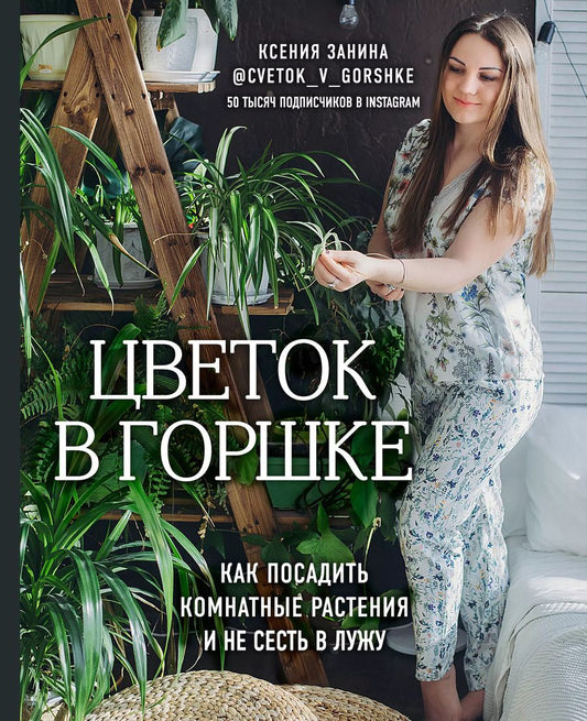 Обложка книги "Ксения Занина: Цветок в горшке. Как посадить комнатные растения и не сесть в лужу"